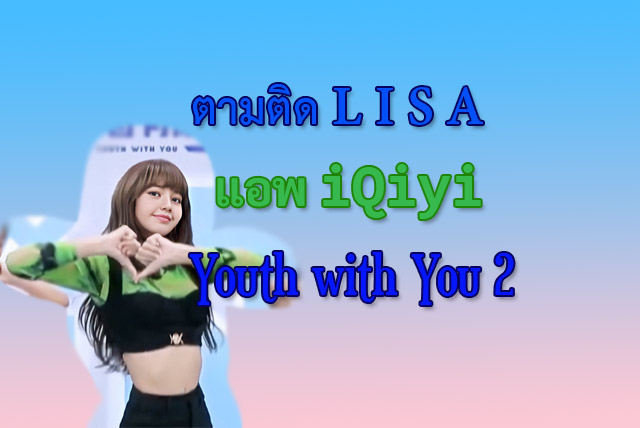 ตามติด ลิซ่า (LISA) รายการ Youth with You 2 ในแอพ iQiyi