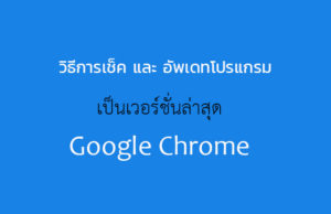 วิธีเช็ค และ อัพเดท Google Chrome
